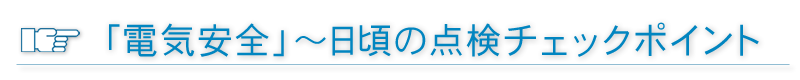 電気安全～日頃のチェックポイント