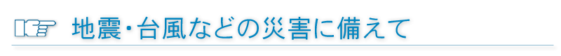 地震・台風などの災害に備えて