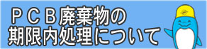 PCB廃棄物の期限内処理について