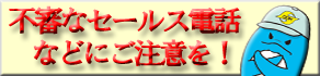 不審なセールス電話等に注意！